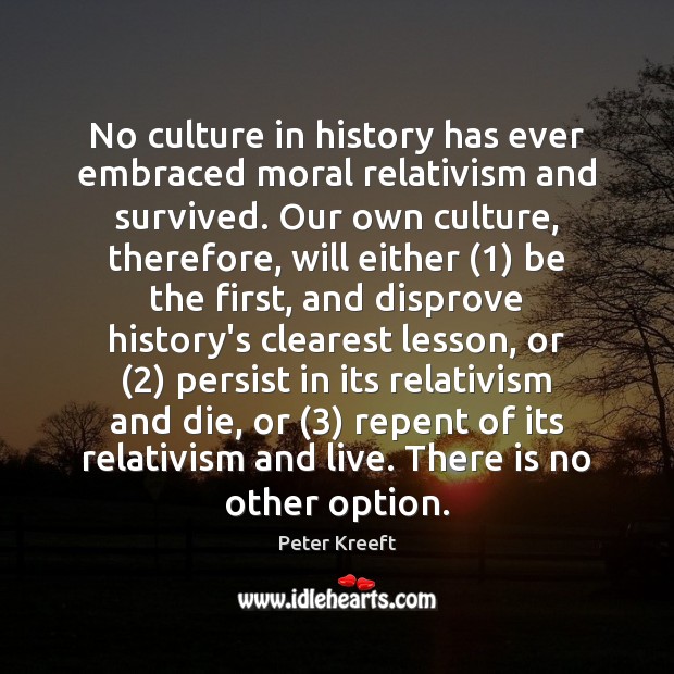 No culture in history has ever embraced moral relativism and survived. Our Peter Kreeft Picture Quote