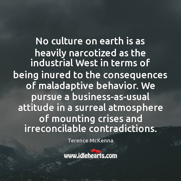 No culture on earth is as heavily narcotized as the industrial West Terence McKenna Picture Quote