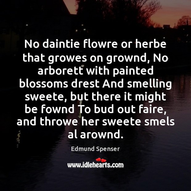 No daintie flowre or herbe that growes on grownd, No arborett with Edmund Spenser Picture Quote
