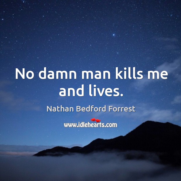 No damn man kills me and lives. Nathan Bedford Forrest Picture Quote