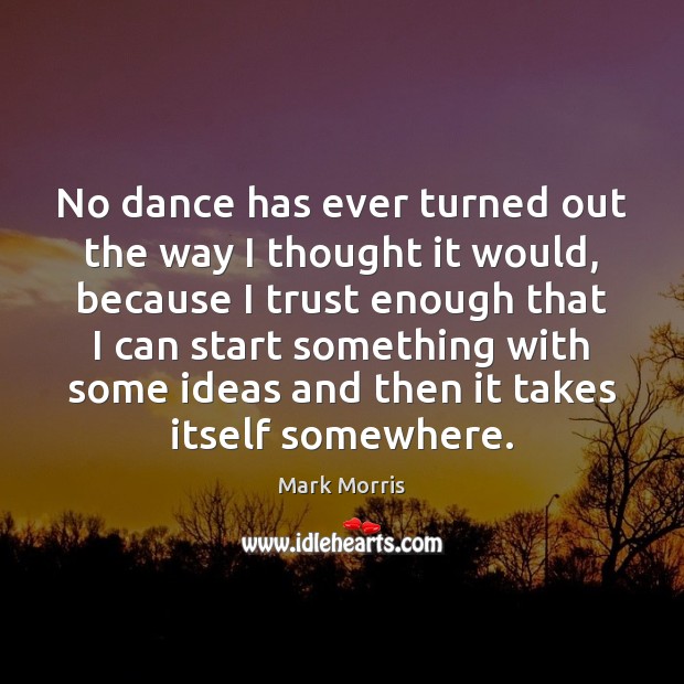 No dance has ever turned out the way I thought it would, Mark Morris Picture Quote