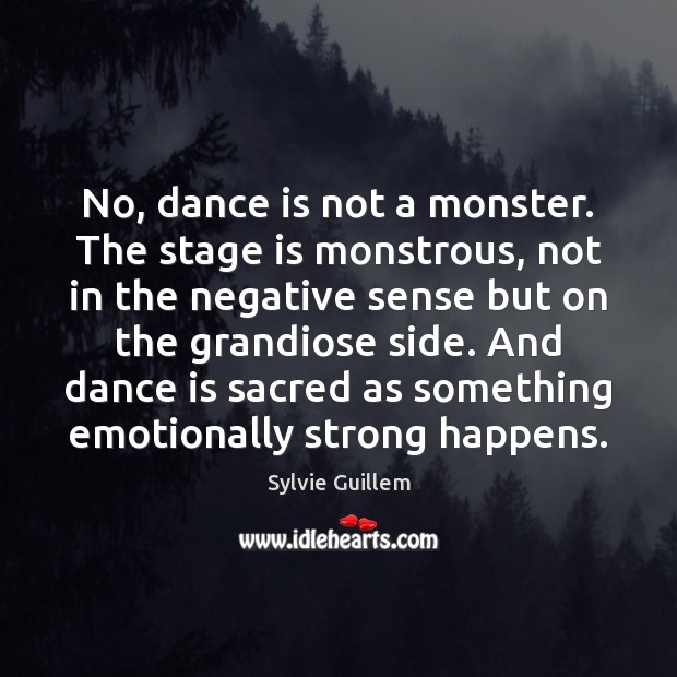 No, dance is not a monster. The stage is monstrous, not in Image
