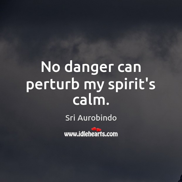 No danger can perturb my spirit’s calm. Sri Aurobindo Picture Quote