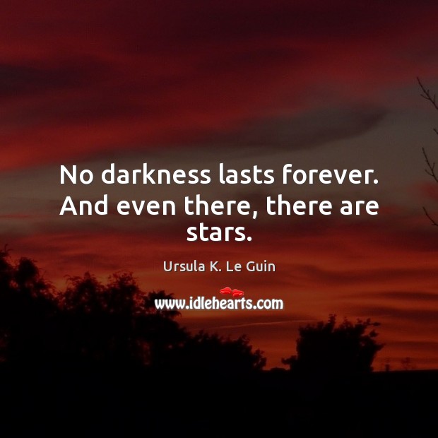 No darkness lasts forever. And even there, there are stars. Ursula K. Le Guin Picture Quote