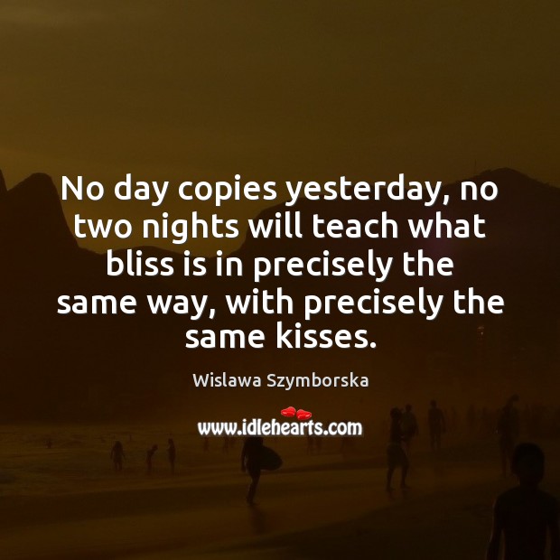 No day copies yesterday, no two nights will teach what bliss is Wislawa Szymborska Picture Quote