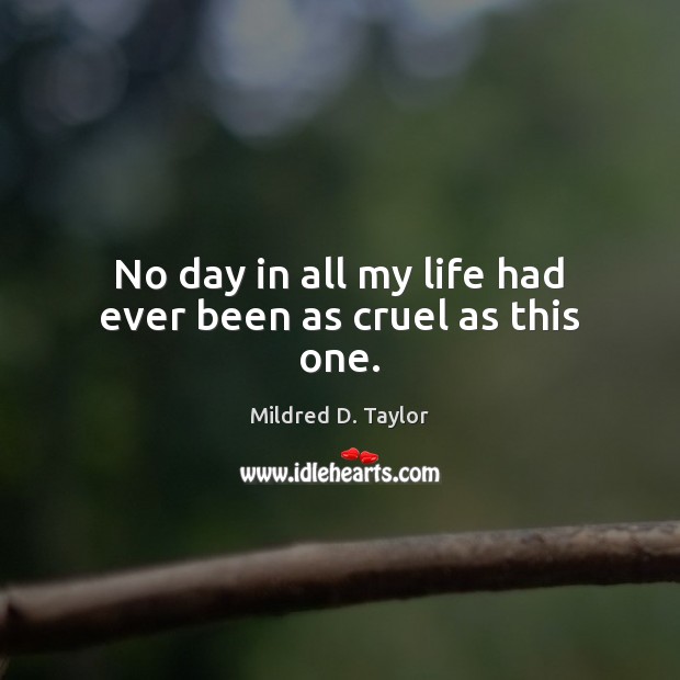 No day in all my life had ever been as cruel as this one. Mildred D. Taylor Picture Quote