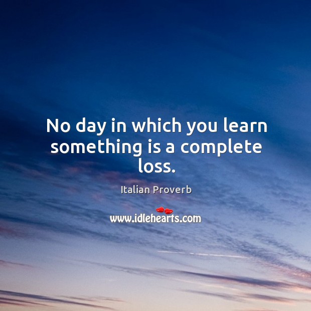 No day in which you learn something is a complete loss. Image