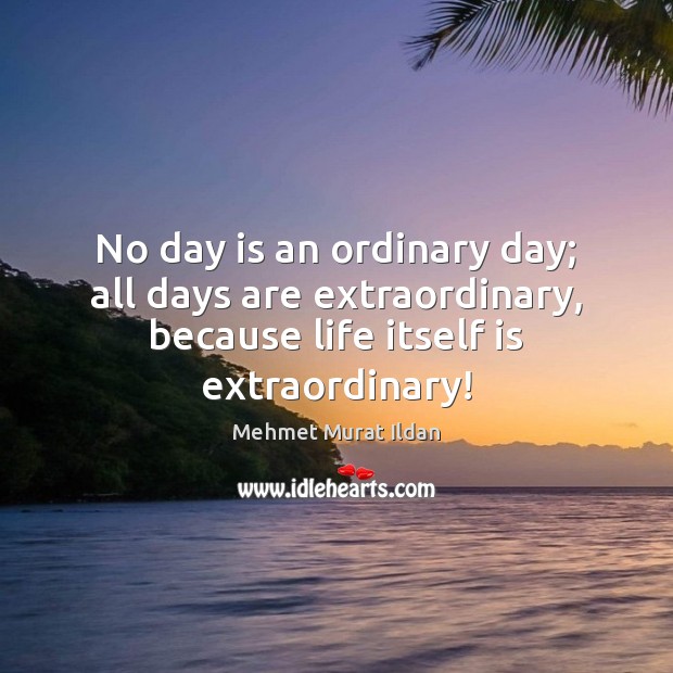 No day is an ordinary day; all days are extraordinary, because life Image