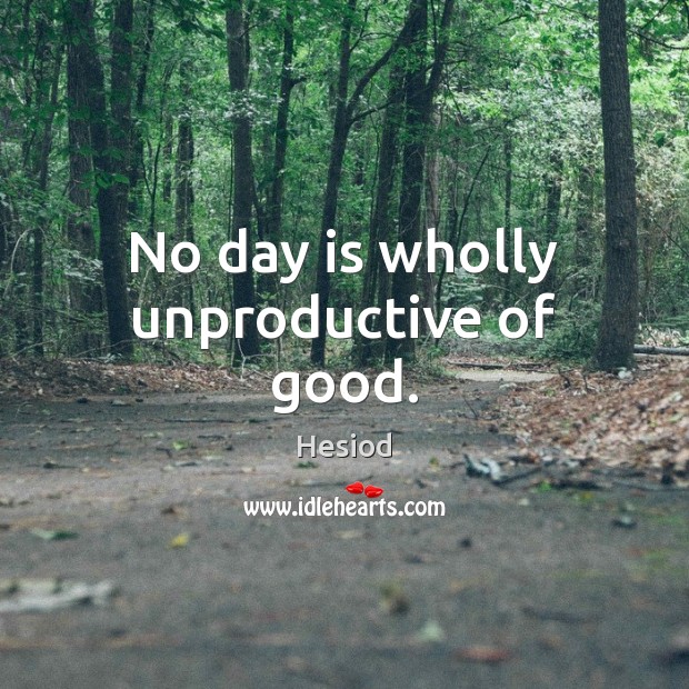 No day is wholly unproductive of good. Image