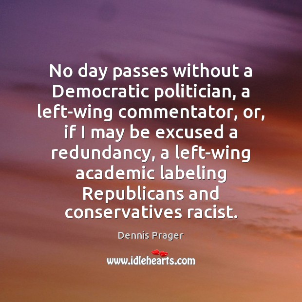 No day passes without a Democratic politician, a left-wing commentator, or, if Dennis Prager Picture Quote