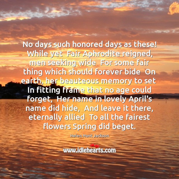 No days such honored days as these! While yet  Fair Aphrodite reigned, Helen Hunt Jackson Picture Quote