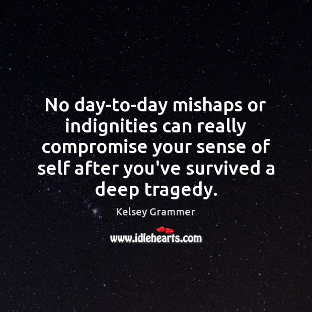 No day-to-day mishaps or indignities can really compromise your sense of self Kelsey Grammer Picture Quote