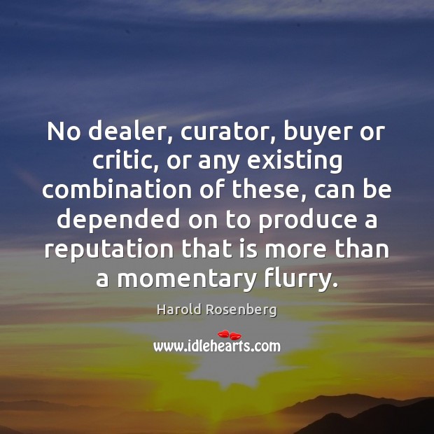 No dealer, curator, buyer or critic, or any existing combination of these, Harold Rosenberg Picture Quote