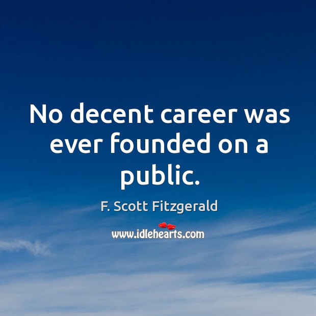 No decent career was ever founded on a public. F. Scott Fitzgerald Picture Quote