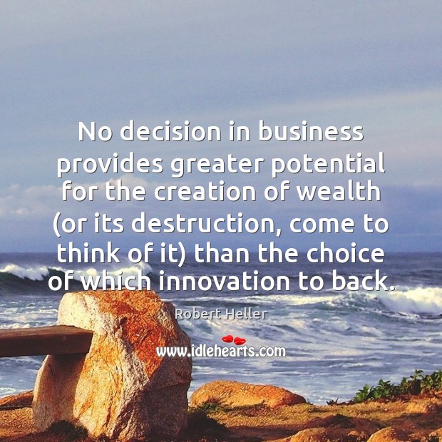 No decision in business provides greater potential for the creation of wealth ( Robert Heller Picture Quote