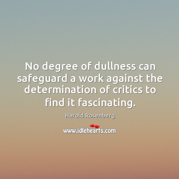 No degree of dullness can safeguard a work against the determination of critics to find it fascinating. Image