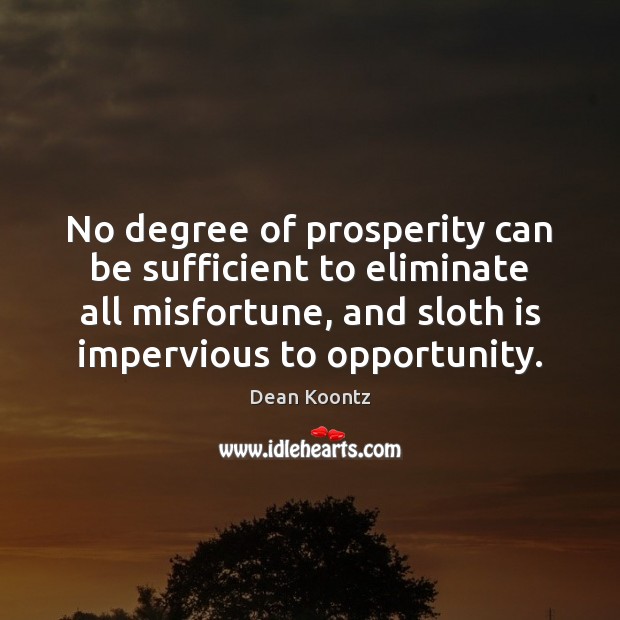 No degree of prosperity can be sufficient to eliminate all misfortune, and Dean Koontz Picture Quote