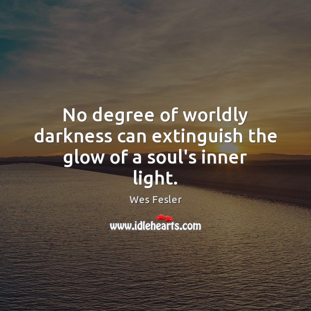No degree of worldly darkness can extinguish the glow of a soul’s inner light. Image
