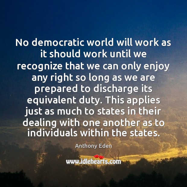 No democratic world will work as it should work until we recognize Anthony Eden Picture Quote