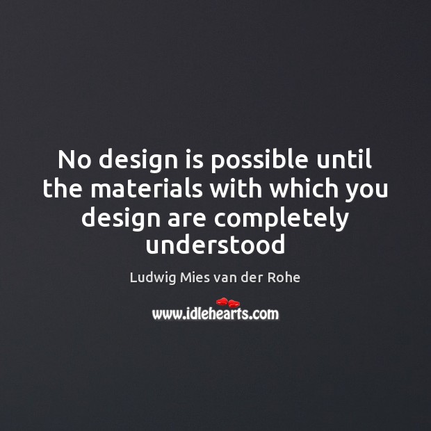 No design is possible until the materials with which you design are completely understood Ludwig Mies van der Rohe Picture Quote