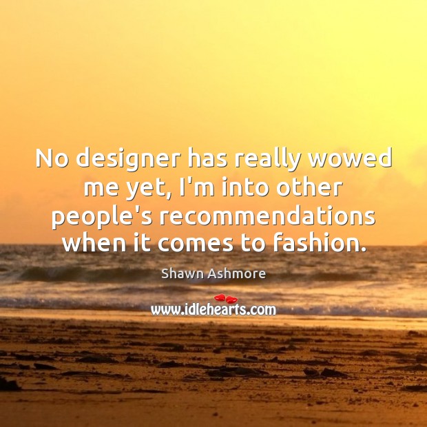No designer has really wowed me yet, I’m into other people’s recommendations Shawn Ashmore Picture Quote