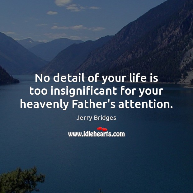 No detail of your life is too insignificant for your heavenly Father’s attention. Jerry Bridges Picture Quote