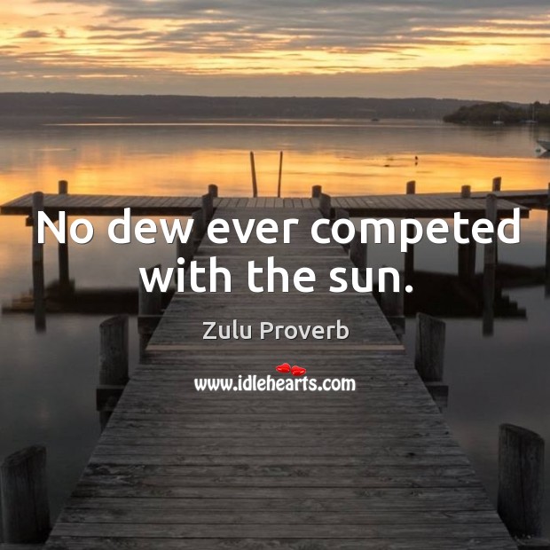 No dew ever competed with the sun. Zulu Proverbs Image