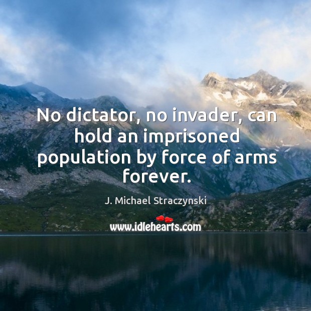 No dictator, no invader, can hold an imprisoned population by force of arms forever. Image