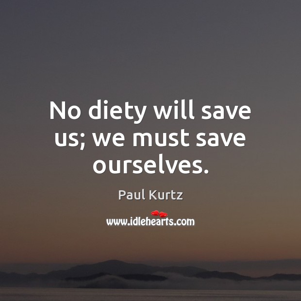 No diety will save us; we must save ourselves. Image