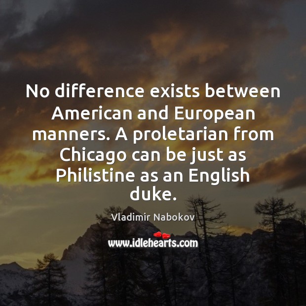 No difference exists between American and European manners. A proletarian from Chicago Vladimir Nabokov Picture Quote
