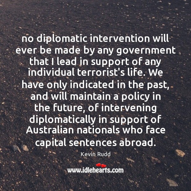 No diplomatic intervention will ever be made by any government that I Kevin Rudd Picture Quote
