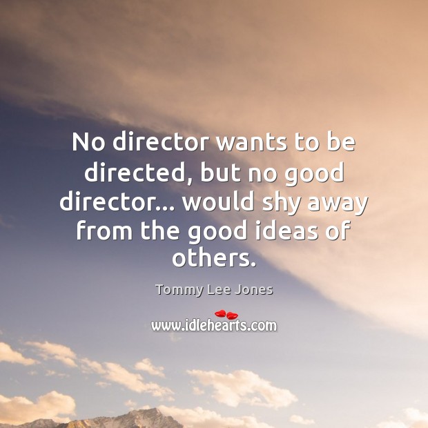 No director wants to be directed, but no good director… would shy Tommy Lee Jones Picture Quote