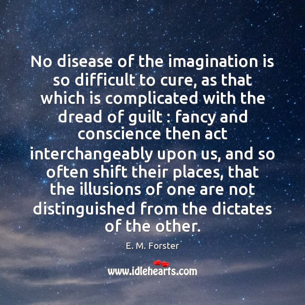 No disease of the imagination is so difficult to cure, as that E. M. Forster Picture Quote