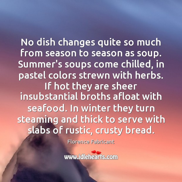 No dish changes quite so much from season to season as soup. Florence Fabricant Picture Quote