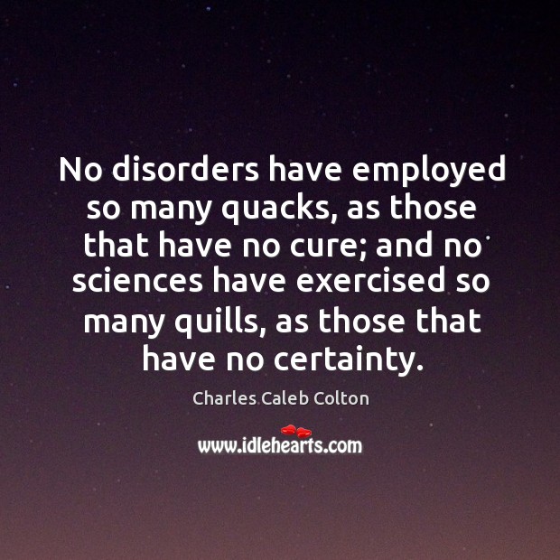 No disorders have employed so many quacks, as those that have no Charles Caleb Colton Picture Quote