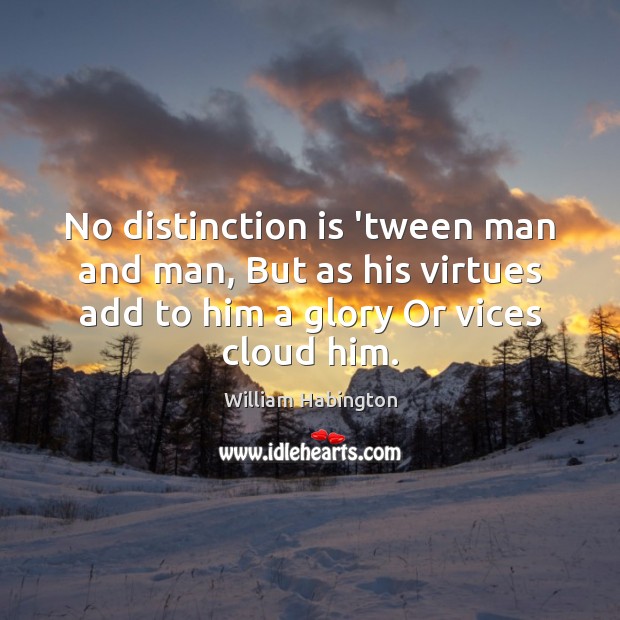 No distinction is ‘tween man and man, But as his virtues add William Habington Picture Quote