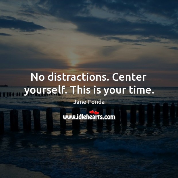 No distractions. Center yourself. This is your time. Jane Fonda Picture Quote