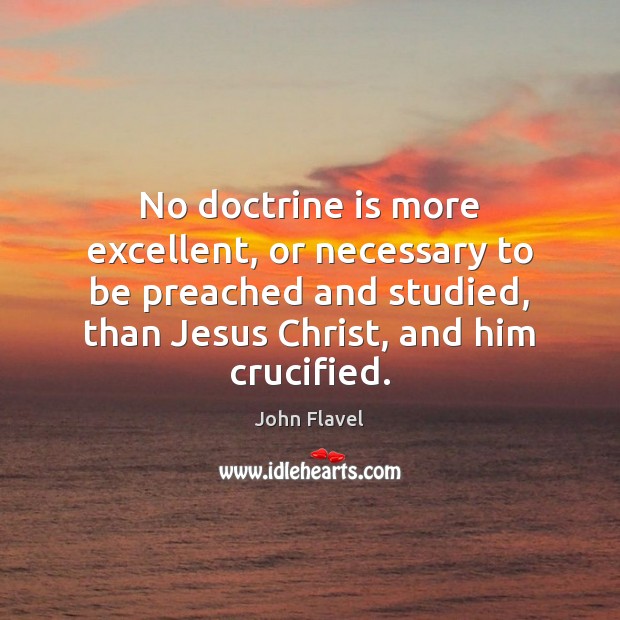 No doctrine is more excellent, or necessary to be preached and studied, John Flavel Picture Quote