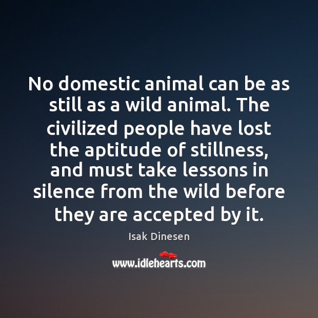No domestic animal can be as still as a wild animal. The Isak Dinesen Picture Quote