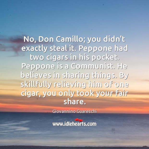 No, Don Camillo; you didn’t exactly steal it. Peppone had two cigars Giovannino Guareschi Picture Quote