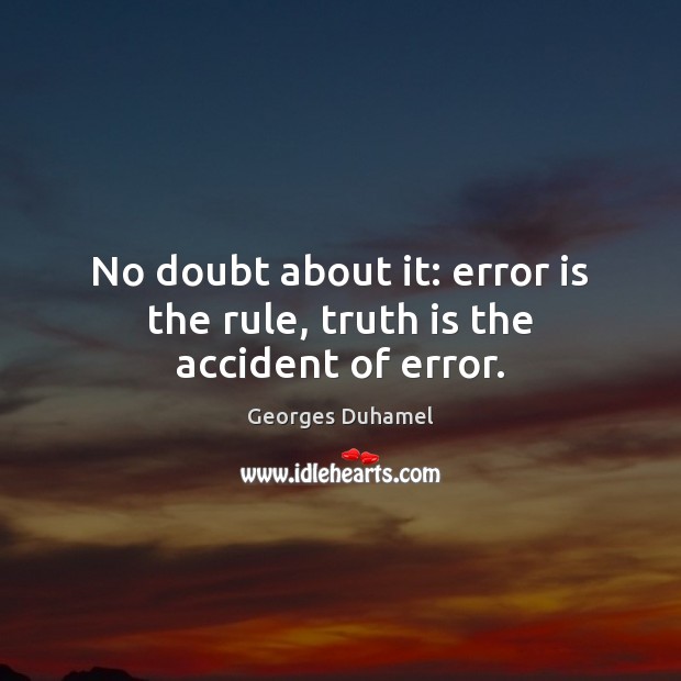 No doubt about it: error is the rule, truth is the accident of error. Georges Duhamel Picture Quote