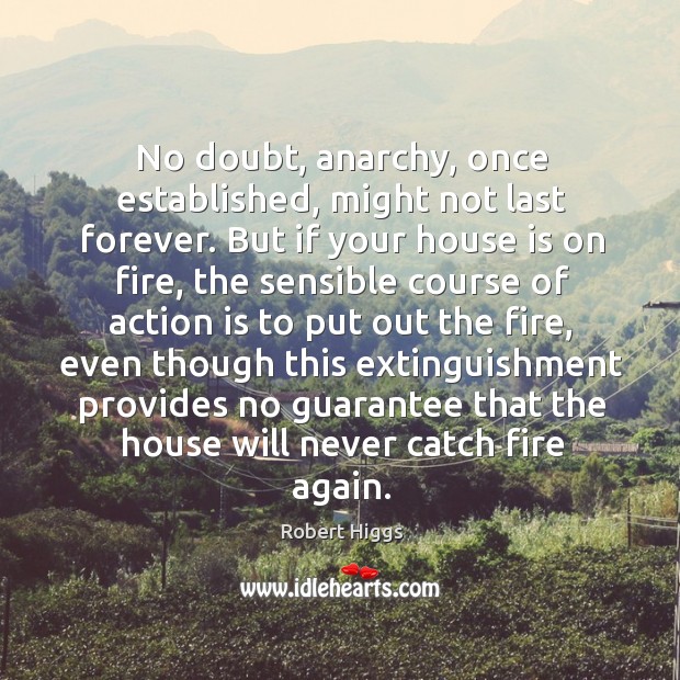 No doubt, anarchy, once established, might not last forever. But if your Robert Higgs Picture Quote