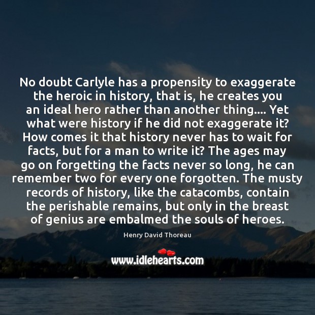 No doubt Carlyle has a propensity to exaggerate the heroic in history, Henry David Thoreau Picture Quote