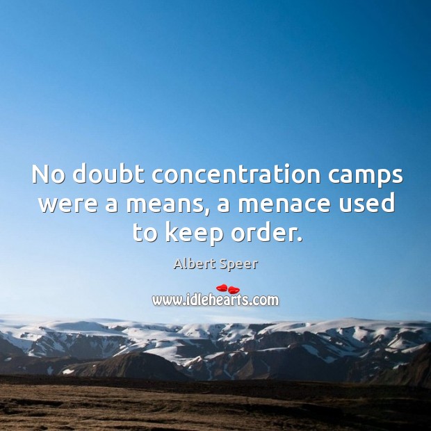 No doubt concentration camps were a means, a menace used to keep order. Albert Speer Picture Quote
