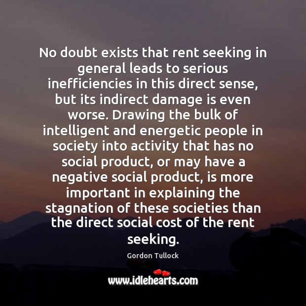 No doubt exists that rent seeking in general leads to serious inefficiencies Gordon Tullock Picture Quote