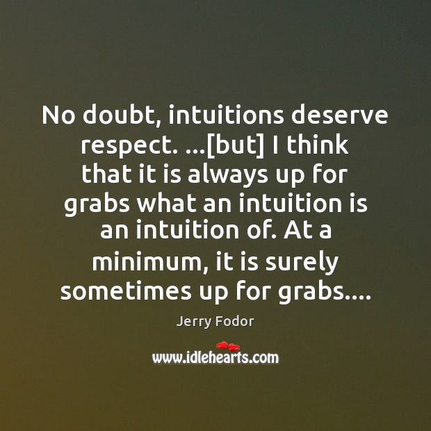 No doubt, intuitions deserve respect. …[but] I think that it is always Jerry Fodor Picture Quote