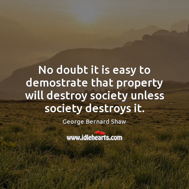 No doubt it is easy to demostrate that property will destroy society George Bernard Shaw Picture Quote