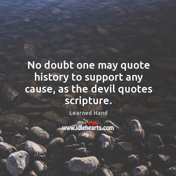 No doubt one may quote history to support any cause, as the devil quotes scripture. Image