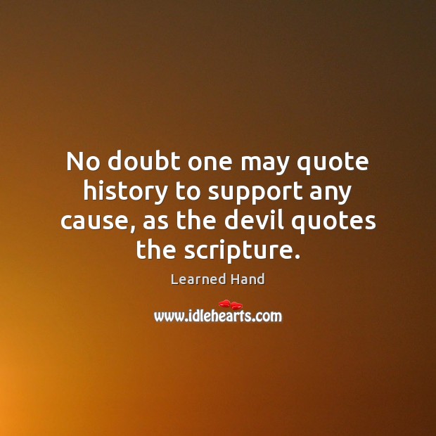 No doubt one may quote history to support any cause, as the devil quotes the scripture. Learned Hand Picture Quote