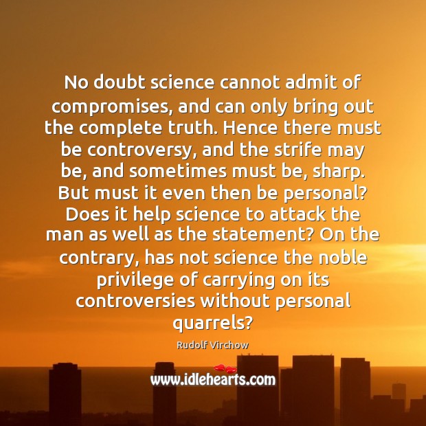 No doubt science cannot admit of compromises, and can only bring out Rudolf Virchow Picture Quote